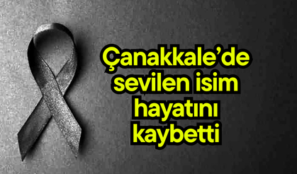 Çanakkale’de sevilen isim hayatını kaybetti