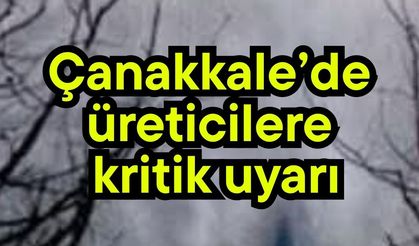 Çanakkale’de üreticilere kritik uyarı