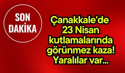Çanakkale'de 23 Nisan kutlamalarında görünmez kaza! Yaralılar var...