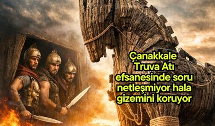 Çanakkale Truva Atı efsanesinde soru netleşmiyor hala gizemini koruyor