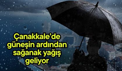 Çanakkale’de güneşin ardından sağanak yağış geliyor