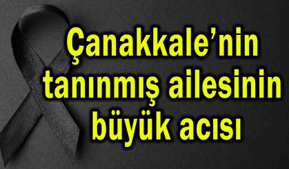 Çanakkale’nin tanınmış ailesinin büyük acısı