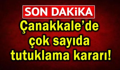 Çanakkale’de çok sayıda tutuklama kararı!