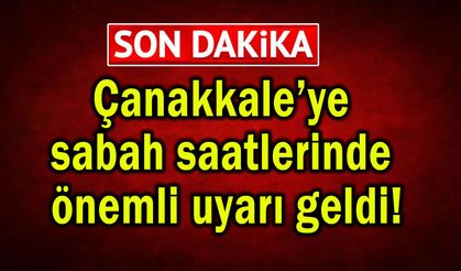 Çanakkale’ye sabah saatlerinde önemli uyarı geldi!