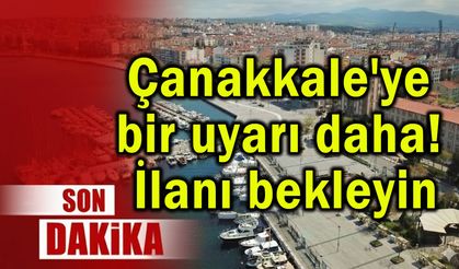 Çanakkale'ye bir uyarı daha! İlanı bekleyin