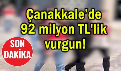 Çanakkale’de 92 milyon TL'lik vurgun