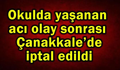 Okulda yaşanan acı olay sonrası Çanakkale’de iptal edildi