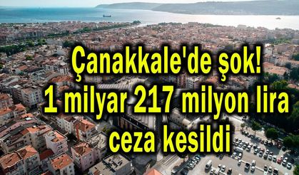 Çanakkale'de 1 milyar 217 milyon lira ceza kesildi