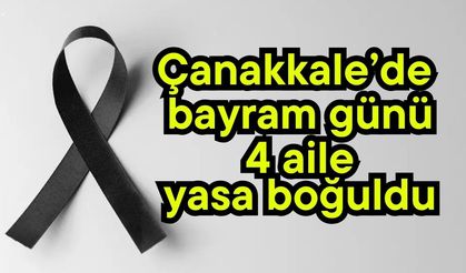 Çanakkale’de bayram günü 4 aile yasa boğuldu