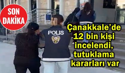Çanakkale’de 12 bin kişi incelendi, tutuklama kararları var