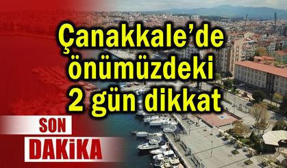 Çanakkale’de önümüzdeki 2 gün dikkat