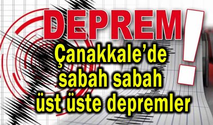 Çanakkale’de sabah sabah üst üste depremler