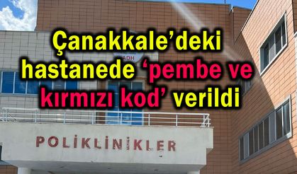 Çanakkale’deki hastanede ‘pembe ve kırmızı kod’ verildi