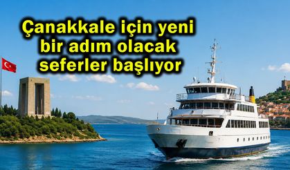 Çanakkale için yeni bir adım olacak seferler başlıyor
