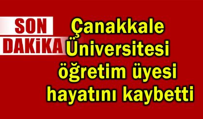 Çanakkale Üniversitesi öğretim üyesi hayatını kaybetti
