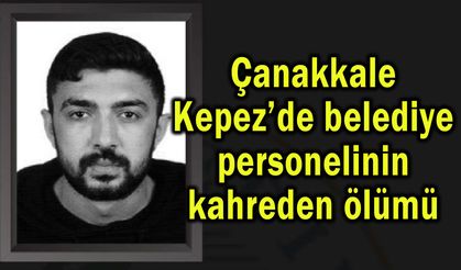 Çanakkale Kepez’de belediye personelinin kahreden ölümü