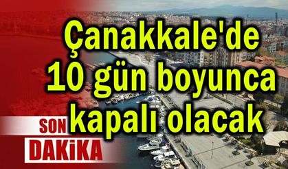 Çanakkale'de 10 gün boyunca kapalı olacak