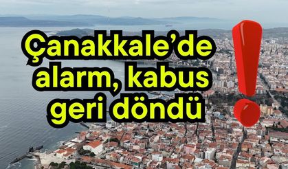 Çanakkale’de alarm, kabus geri döndü!