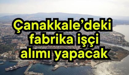 Çanakkale’deki fabrika işçi alımı yapacak