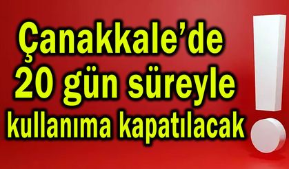 Çanakkale’de 20 gün süreyle kullanıma kapatılacak