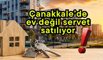 Çanakkale’de ev değil servet satılıyor!