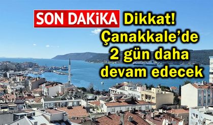 Dikkat! Çanakkale’de 2 gün daha devam edecek