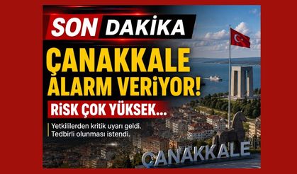 Çanakkale alarm veriyor! Risk çok yüksek…