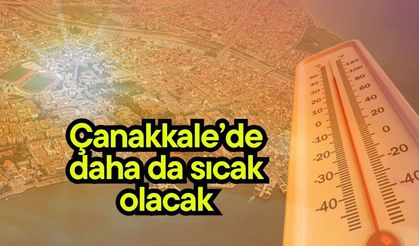 Çanakkale’de daha da sıcak olacak