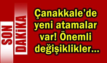 Çanakkale’de yeni atamalar var! Önemli değişiklikler
