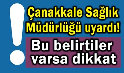 Çanakkale Sağlık Müdürlüğü uyardı! Bu belirtiler varsa dikkat