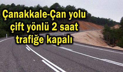 Çanakkale-Çan yolu 2 saat çift yönlü trafiğe kapalı