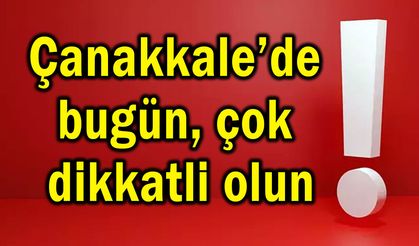 Çanakkale’de bugün çok dikkatli olun!