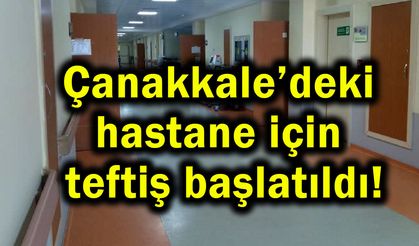 Çanakkale’deki hastane için teftiş başlatıldı!