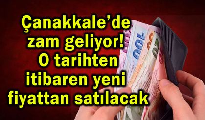 Çanakkale’de zam geliyor! Yeni fiyattan satılacak