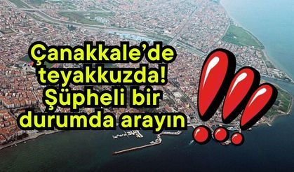 Çanakkale’de teyakkuzda! Şüpheli bir durumda arayın