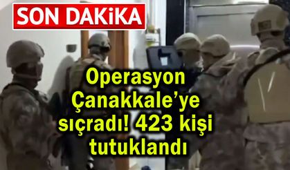 Operasyon Çanakkale’ye sıçradı! 423 kişi tutuklandı