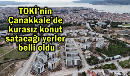 TOKİ’nin Çanakkale’de konut satacağı yerler belli oldu