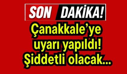 Çanakkale’ye  uyarı yapıldı! Şiddetli olacak...