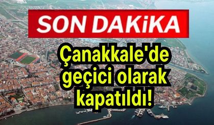 Çanakkale'de geçici olarak kapatıldı!