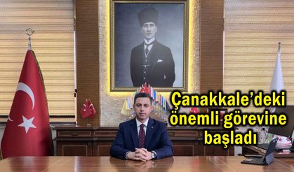 Çanakkale’deki önemli görevine başladı
