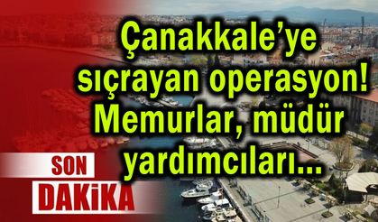 Çanakkale’ye sıçrayan operasyonda gözaltılar var!