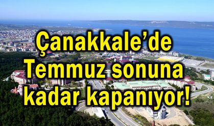 Çanakkale’de Temmuz sonuna kadar kapanıyor!