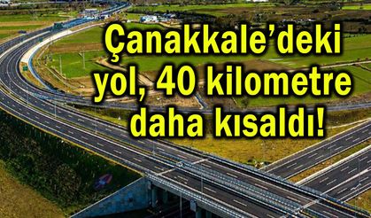 Çanakkale’deki yol 40 kilometre daha kısaldı