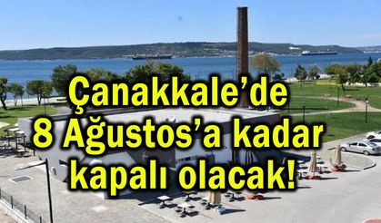 Çanakkale’de 8 Ağustos’a kadar kapalı olacak!