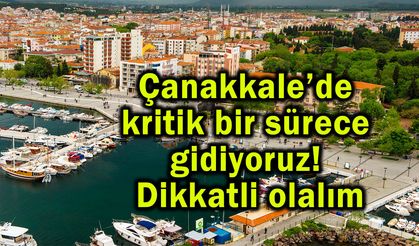 Çanakkale’de kritik bir sürece gidiyoruz! Dikkatli olalım