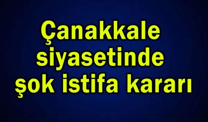 Çanakkale siyasetinde şok istifa kararı!..