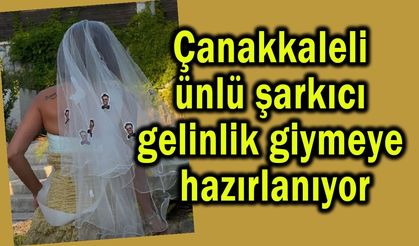 Çanakkaleli ünlü şarkıcı gelinlik giymeye hazırlanıyor