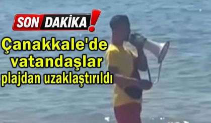 Çanakkale'de vatandaşlar plajdan uzaklaştırıldı