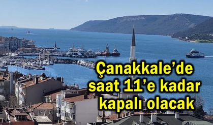 Çanakkale’de saat 11’e kadar kapalı olacak