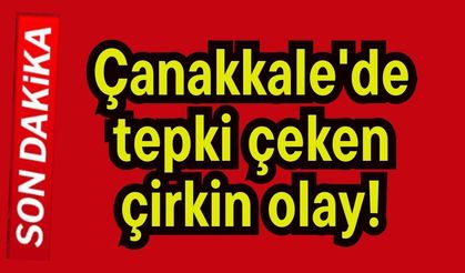 Çanakkale'de tepki çeken çirkin olay!